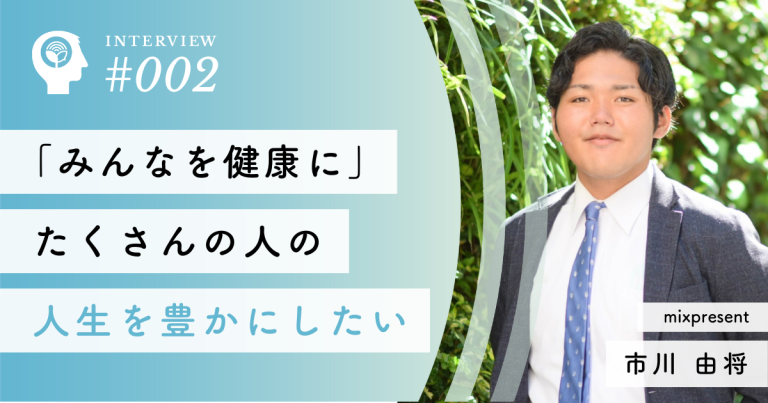 「みんなを健康に」たくさんの人の人生を豊かにしたい【mixpresent】市川 由将代表