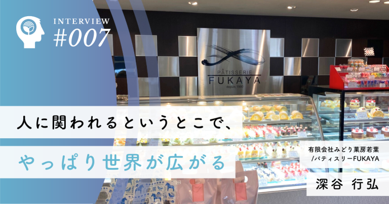 人に関われるというとこで、やっぱり世界が広がる【有限会社みどり菓房若葉 / パティスリーFUKAYA】深谷 行弘社長