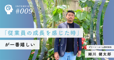 「従業員の成長を感じた時」が一番嬉しい【グリーン・ルーム株式会社】細川 健太郎社長