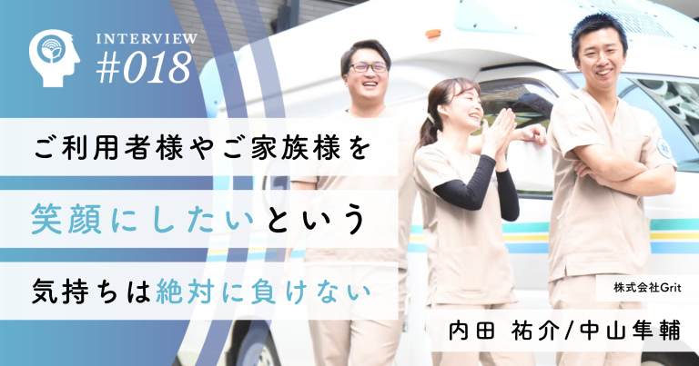 ご利用者様やご家族様を笑顔にしたいという気持ちは絶対に負けない【株式会社Grit】内田 祐介社長/中山 隼輔社長