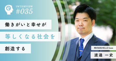 働きがいと幸せが等しくなる社会を創造する【株式会社HELLO base】渡邉 一史