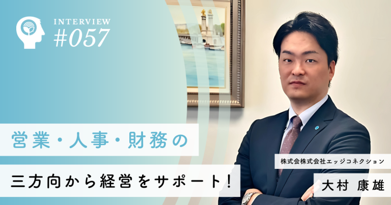 営業・人事・財務の三方向から経営をサポート！【株式会社エッジコネクション】大村 康雄社長