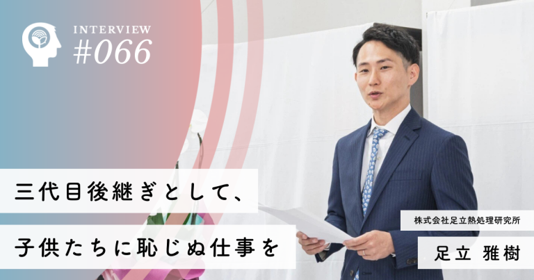 三代目後継ぎとして、子供たちに恥じぬ仕事を【㈱足立熱処理研究所】足立 雅樹社長
