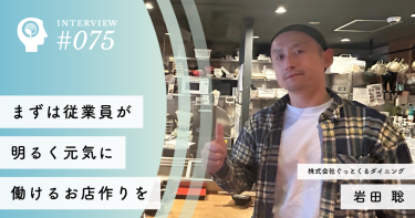 まずは従業員が明るく元気に働けるお店作りを【株式会社ぐっとくるダイニング】岩田 聡代表取締役