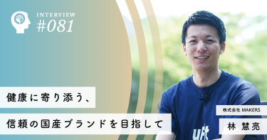 健康に寄り添う、信頼の国産ブランドを目指して【株式会社 MAKERS】林 慧亮社長