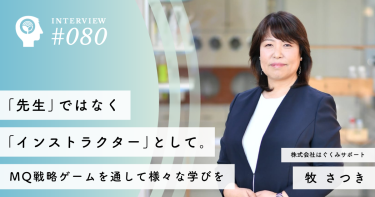 「先生」ではなく「インストラクター」として。MQ戦略ゲームを通して様々な学びを【株式会社はぐくみサポート】牧 さつき社長